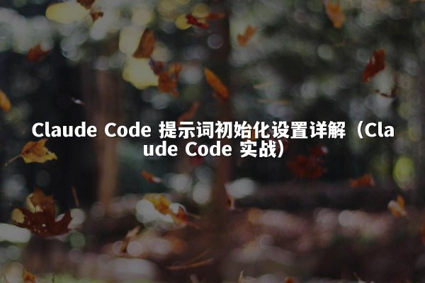 Claude Code 提示词初始化设置详解（Claude Code 实战）