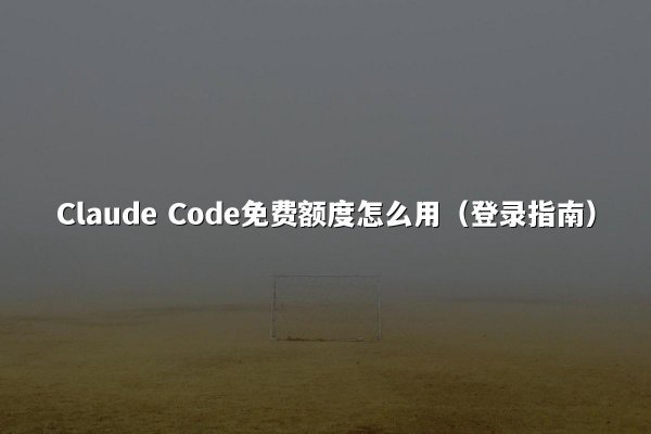 Claude Code免费额度怎么用（登录指南）