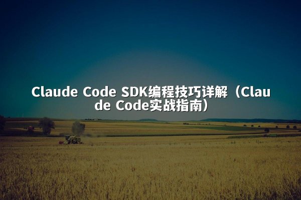 Claude Code SDK编程技巧详解（Claude Code实战指南）