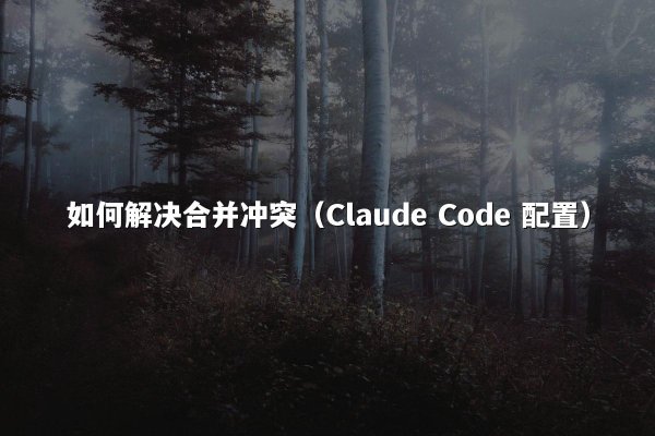 如何解决合并冲突（Claude Code 配置）