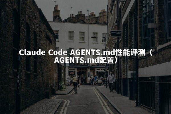 Claude Code AGENTS.md性能评测（AGENTS.md配置）