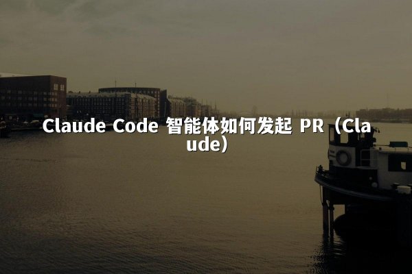 Claude Code 智能体如何发起 PR（Claude）