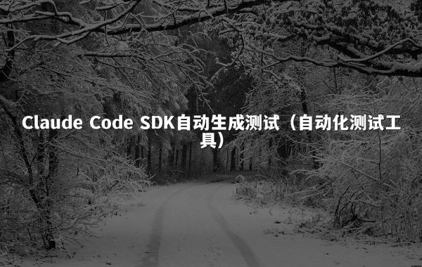 Claude Code SDK自动生成测试（自动化测试工具）