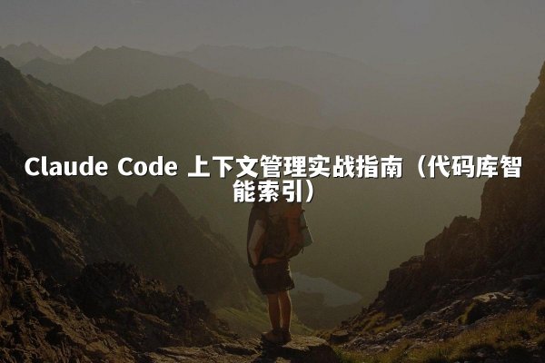 Claude Code 上下文管理实战指南（代码库智能索引）