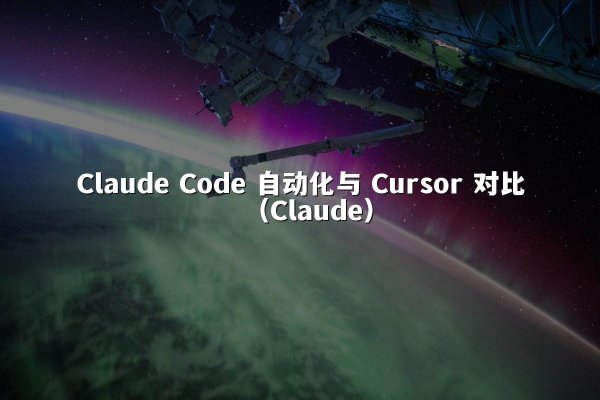Claude Code 自动化与 Cursor 对比（Claude）