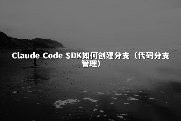 Claude Code SDK如何创建分支（代码分支管理）