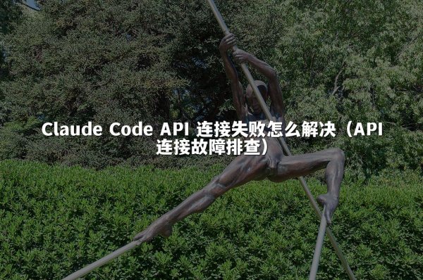 Claude Code API 连接失败怎么解决（API连接故障排查）