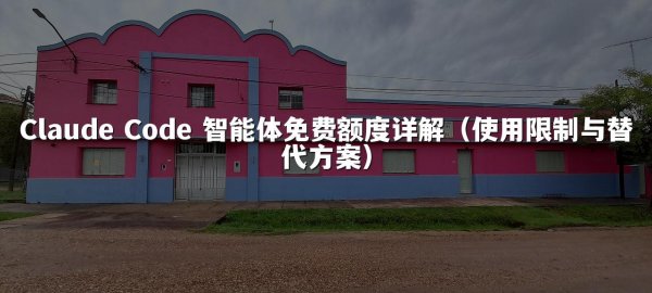 Claude Code 智能体免费额度详解（使用限制与替代方案）