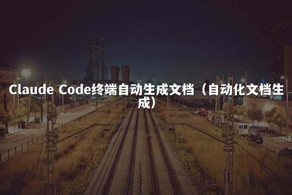 Claude Code终端自动生成文档（自动化文档生成）