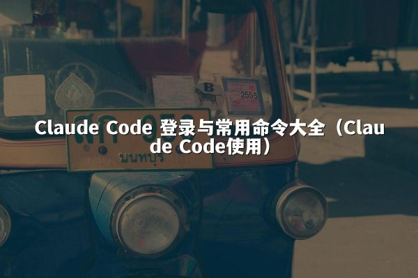 Claude Code 登录与常用命令大全（Claude Code使用）