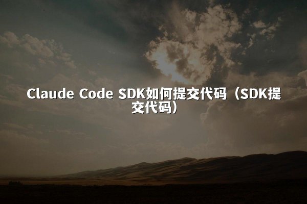 Claude Code SDK如何提交代码（SDK提交代码）