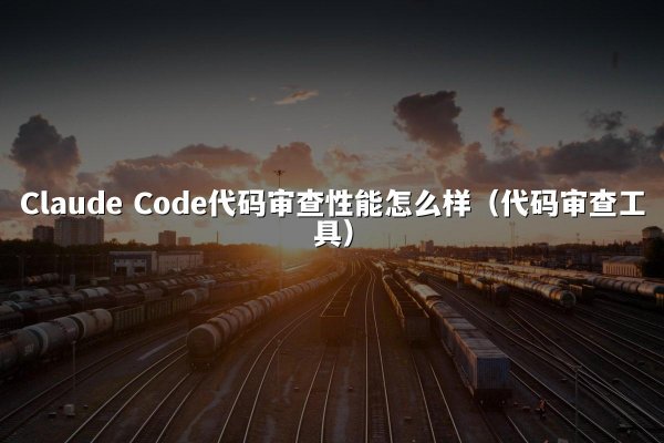 Claude Code代码审查性能怎么样（代码审查工具）