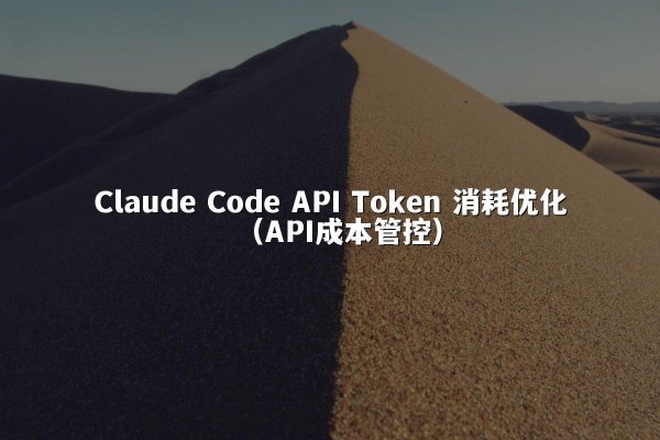 Claude Code API Token 消耗优化（API成本管控）