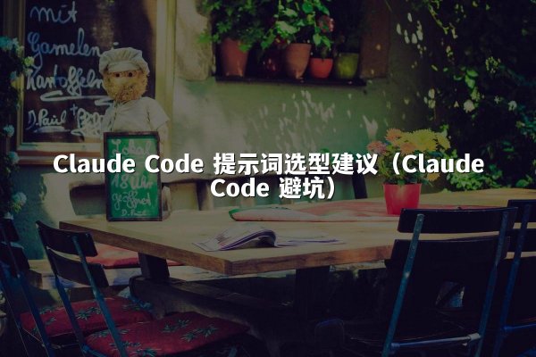 Claude Code 提示词选型建议（Claude Code 避坑）