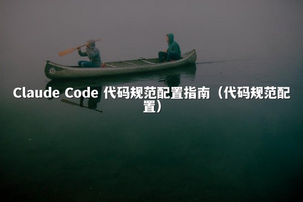Claude Code 代码规范配置指南（代码规范配置）