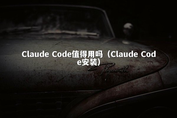 Claude Code值得用吗（Claude Code安装）