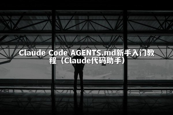 Claude Code AGENTS.md新手入门教程（Claude代码助手）