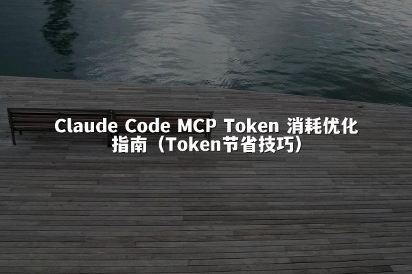 Claude Code MCP Token 消耗优化指南（Token节省技巧）