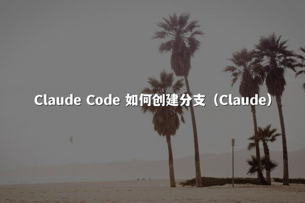 Claude Code 如何创建分支（Claude）