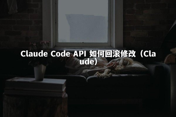 Claude Code API 如何回滚修改（Claude）
