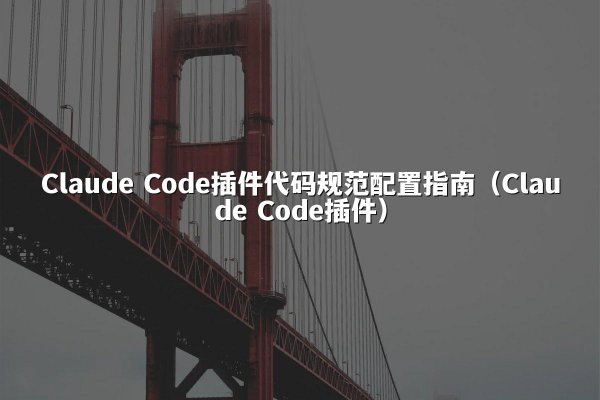 Claude Code插件代码规范配置指南（Claude Code插件）