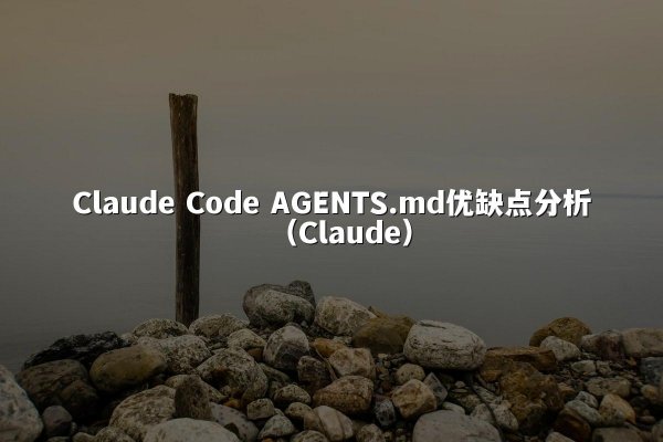 Claude Code AGENTS.md优缺点分析（Claude）