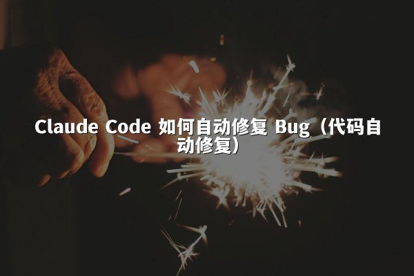 Claude Code 如何自动修复 Bug（代码自动修复）