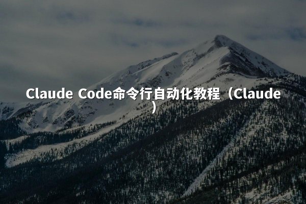 Claude Code命令行自动化教程（Claude）