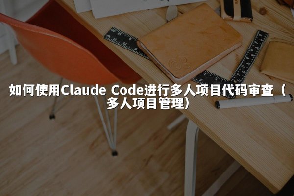 如何使用Claude Code进行多人项目代码审查（多人项目管理）