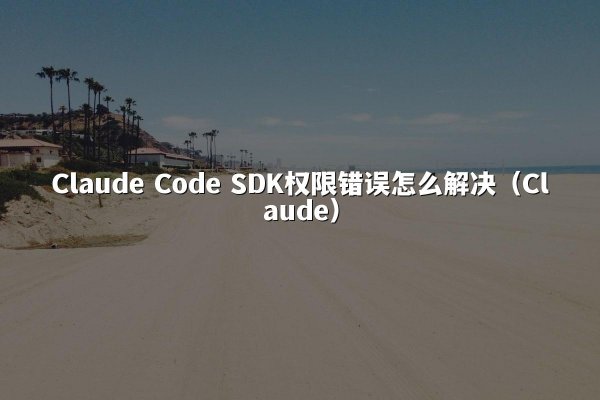 Claude Code SDK权限错误怎么解决（Claude）