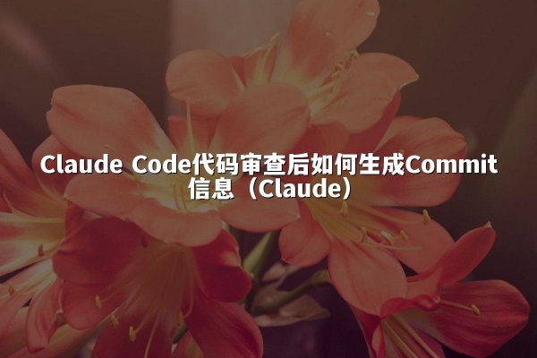 Claude Code代码审查后如何生成Commit信息（Claude）