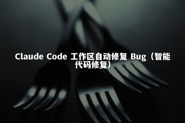 Claude Code 工作区自动修复 Bug（智能代码修复）