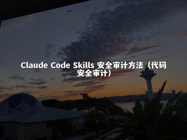 Claude Code Skills 安全审计方法（代码安全审计）