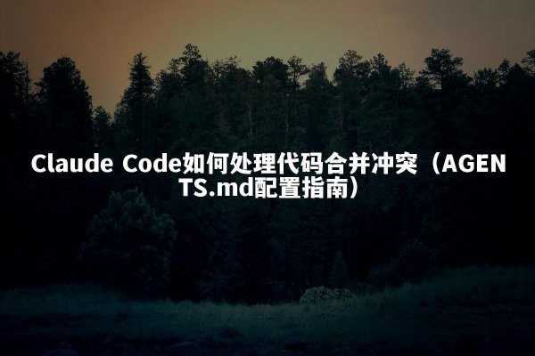 Claude Code如何处理代码合并冲突（AGENTS.md配置指南）