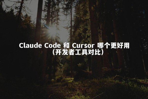 Claude Code 和 Cursor 哪个更好用（开发者工具对比）