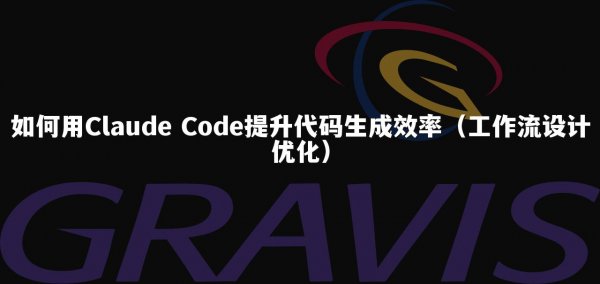 如何用Claude Code提升代码生成效率（工作流设计优化）