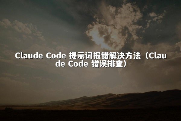 Claude Code 提示词报错解决方法（Claude Code 错误排查）