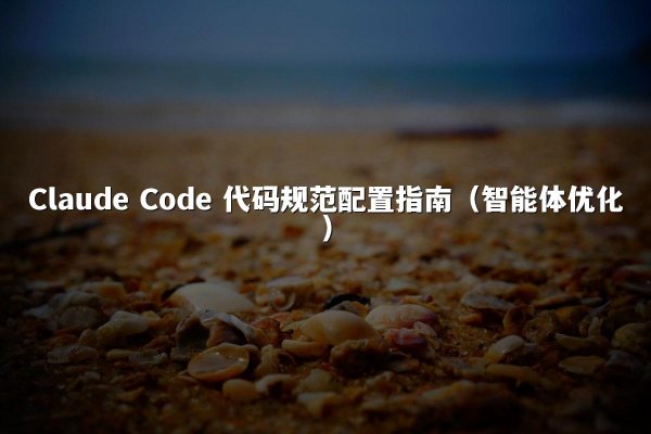 Claude Code 代码规范配置指南（智能体优化）