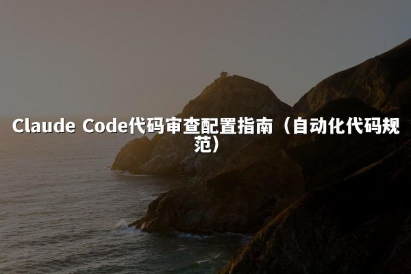 Claude Code代码审查配置指南（自动化代码规范）