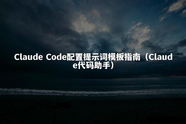 Claude Code配置提示词模板指南（Claude代码助手）