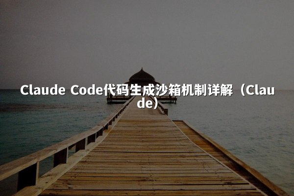 Claude Code代码生成沙箱机制详解（Claude）