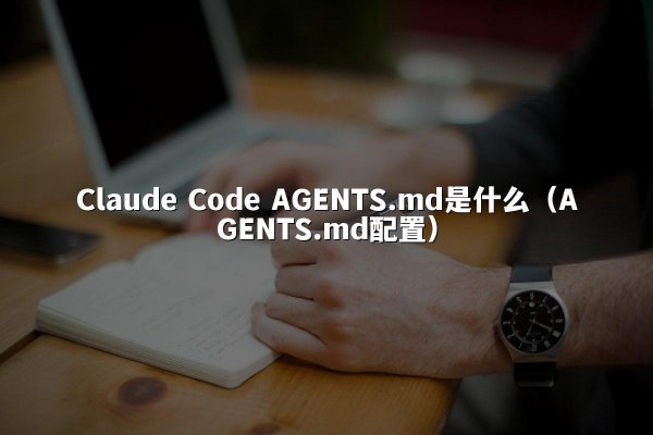 Claude Code AGENTS.md是什么（AGENTS.md配置）