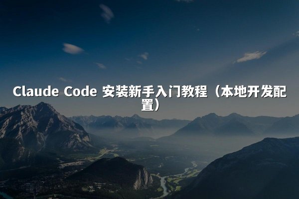 Claude Code 安装新手入门教程（本地开发配置）