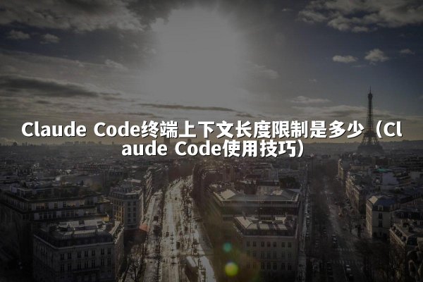 Claude Code终端上下文长度限制是多少（Claude Code使用技巧）