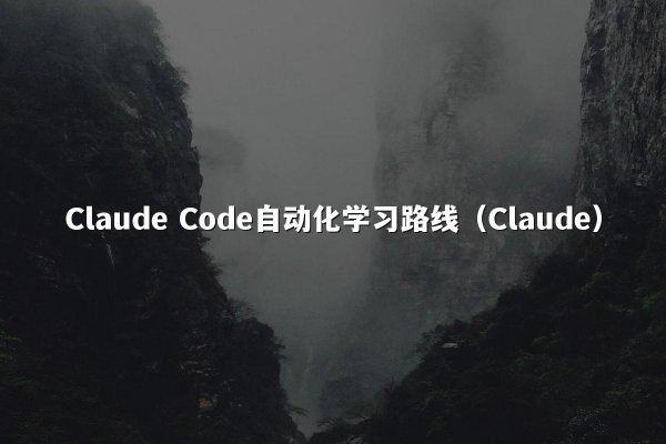 Claude Code自动化学习路线（Claude）