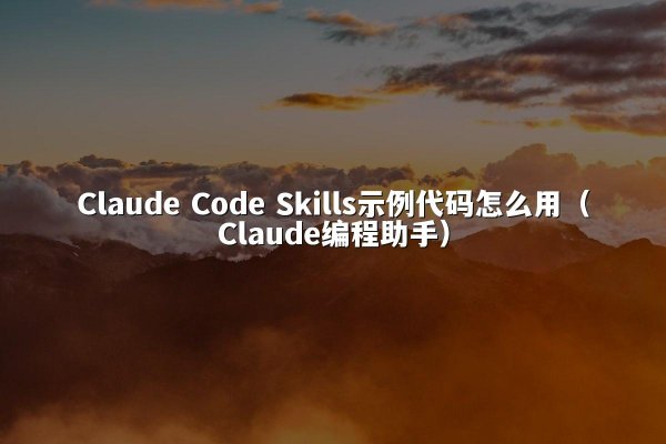 Claude Code Skills示例代码怎么用（Claude编程助手）