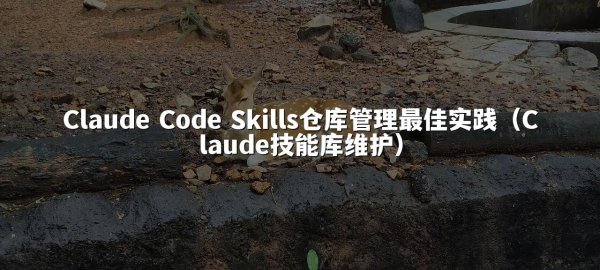 Claude Code Skills仓库管理最佳实践（Claude技能库维护）