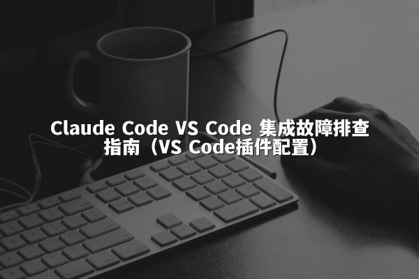 开元棋牌平台 Code VS Code 集成故障排查指南（VS Code插件配置）