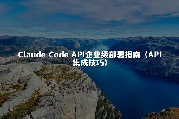 Claude Code API企业级部署指南（API集成技巧）