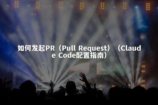 如何发起PR（Pull Request）（Claude Code配置指南）